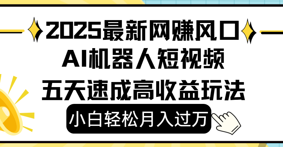 2025最新网赚变现风口，Ai 机器人短视频，小白轻松月入过万，五天速成高收益玩法-知创网