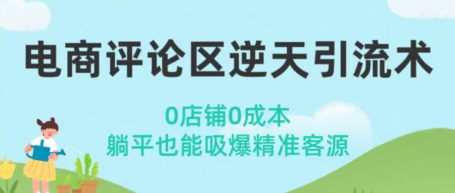 电商评论区逆天引流术！0店铺0成本，躺平也能吸爆精准客源-知创网