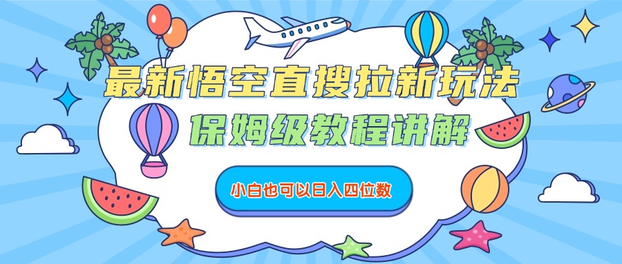 最新悟空直搜拉新玩法，保姆级教程讲解，小白也可以日入四位数-知创网