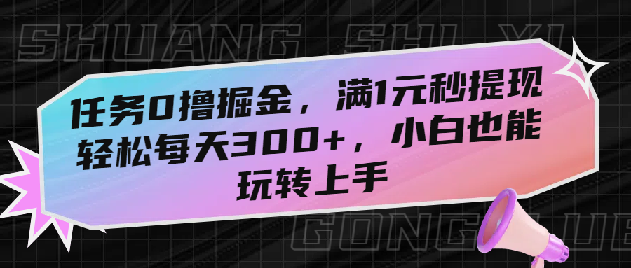 任务0撸掘金，满1元秒提现，轻松每天300+，小白也能玩转上手-知创网