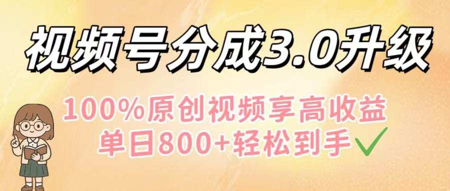 视频号分成3.0升级！100%原创视频享高收益，单日800+轻松到手-知创网