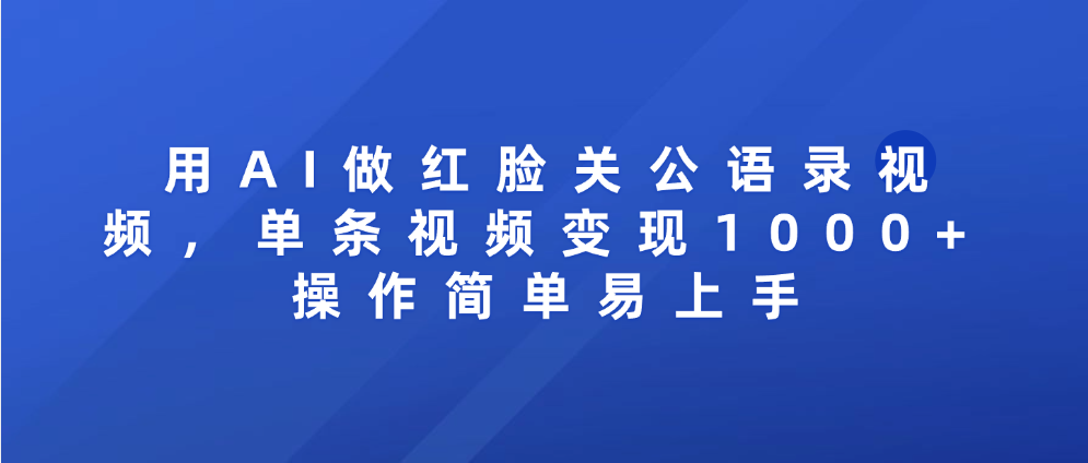用AI做红脸关公语录视频，单条视频变现1000+ 操作简单易上手-知创网