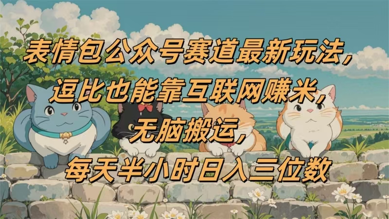 表情包公众号赛道，逗比也能靠互联网赚米，无脑搬运，小白也能日入三位数-知创网