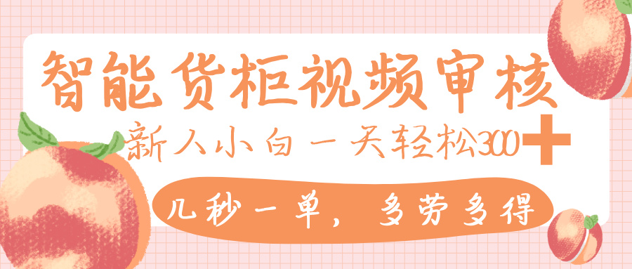 智能货柜视频审核，几秒一单，多劳多得，新人小白一天轻松 300+，零门槛-知创网