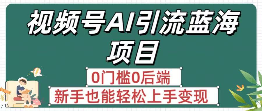 疯传！视频号AI引流蓝海项目，0门槛0后端，新手也能轻松上手变现-知创网