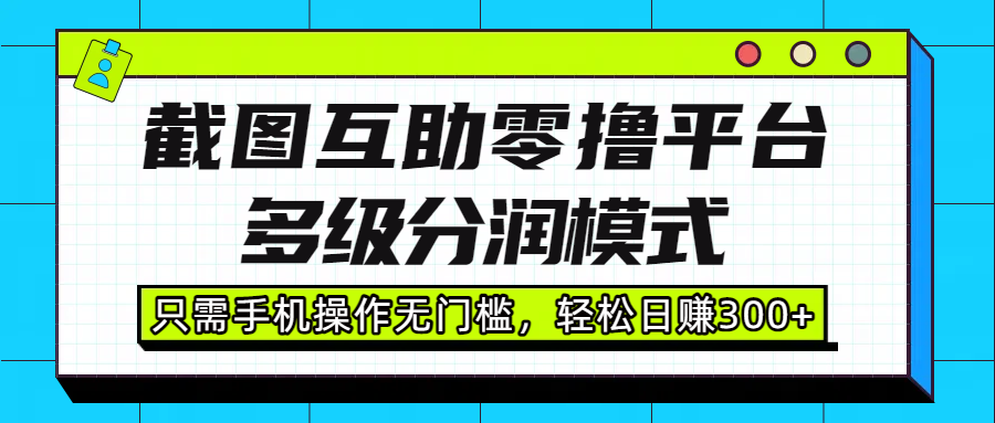 截图互助零撸平台，多级分润模式，只需手机操作无门槛，轻松日赚300+-知创网