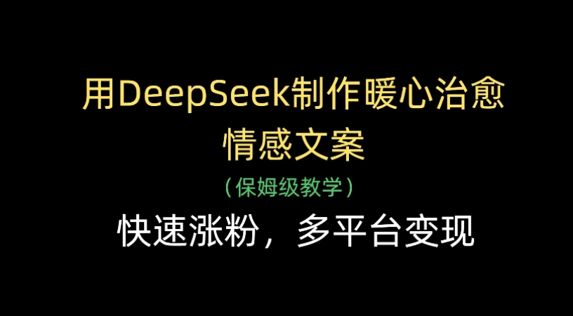 用Deepseek制作暖心治愈情感文案(保姆级教学)快速涨粉，多平台变现-知创网