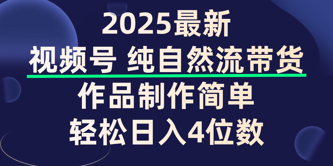 视频号纯自然流带货,作品制作简单,轻松日入4位数,保姆级教程-知创网
