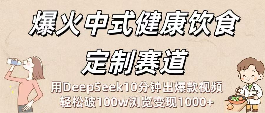 爆火中式健康饮食定制赛道：用DeepSeek10分钟出爆款视频，轻松破100w浏览变现1000+-知创网