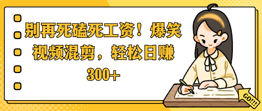 别再死磕死工资！爆笑视频混剪，轻松日赚 300+-知创网