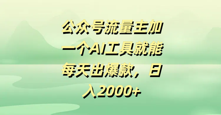 公众号流量主，加一个AI工具就能每天出爆款，日入2000+-知创网