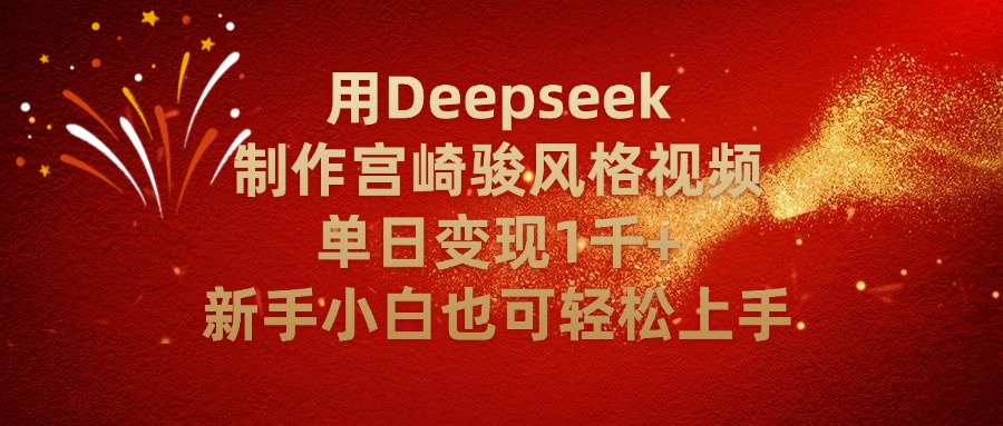 用Deepseek制作宫崎骏风格视频单日变现2千+新手小白也可轻轻松上手-知创网