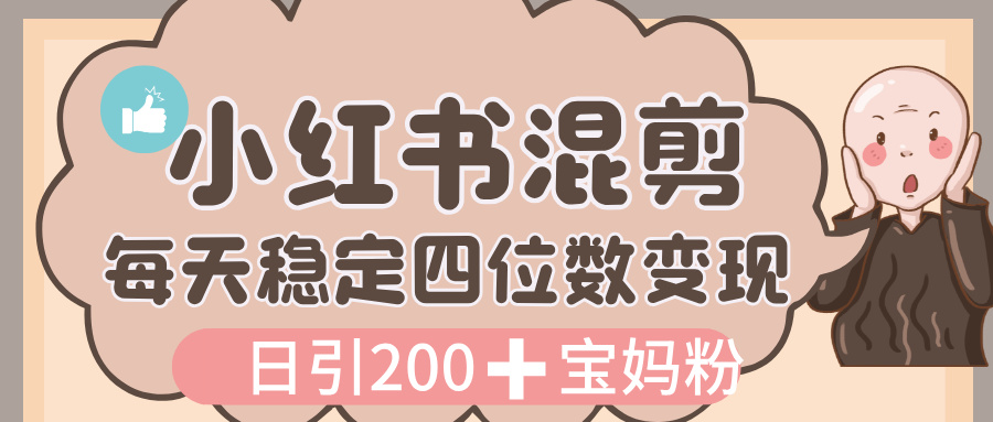 价值 3980 的小红书混剪， 虚拟变现，日引 200+宝妈创业粉，每天稳定四位数变现-知创网