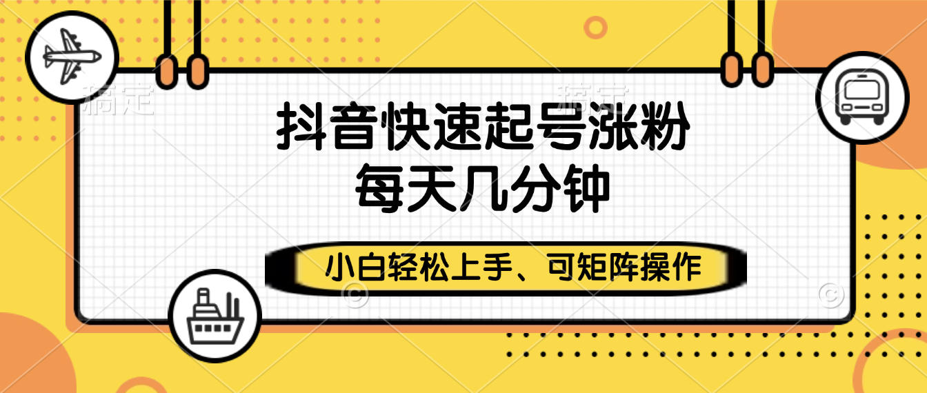 抖音快速起号涨粉，小白轻松上手、每天几分钟，可矩阵操作-知创网