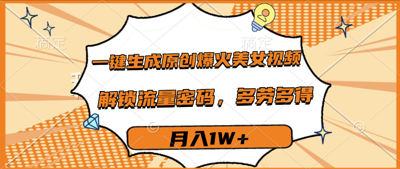 一键生成原创爆火美女视频，多劳多得，解锁流量密码，月入1W+-知创网