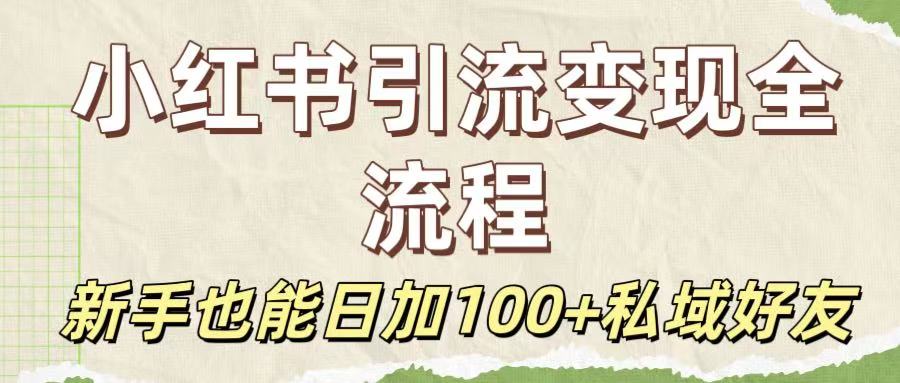 保姆级教程：小红书引流变现全流程，新手也能日加100+私域好友-知创网