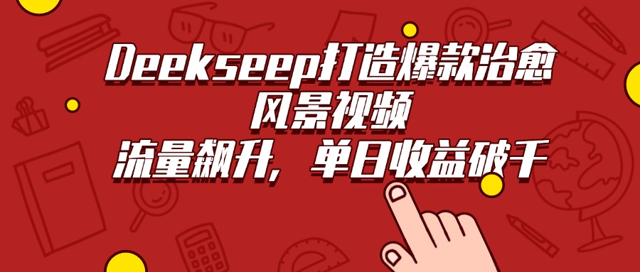 Deekseep打造爆款治愈风景视频，流量飙升，单日收益破千-知创网