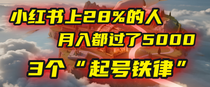 小红书上28%的人，月入都过了5000，我扒出了他们共同遵守的3个“起号铁律”-知创网