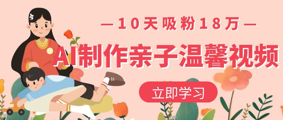 AI制作亲子温馨视频，10天吸粉18万-知创网