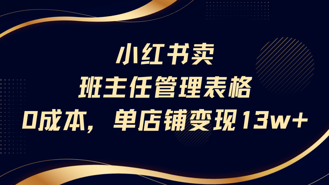 小红书卖班主任管理表格，0成本单号变现13w-知创网