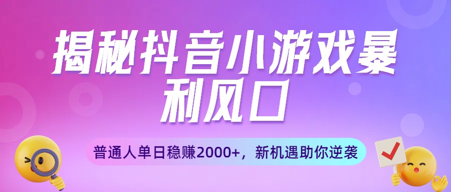 揭秘抖音小游戏暴利风口：普通人单日稳赚2000+，新机遇助你逆袭-知创网
