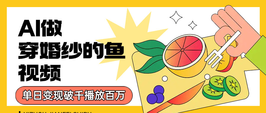用AI 制作穿婚纱的鱼视频，单日变现1000+，轻松收割百万播放-知创网