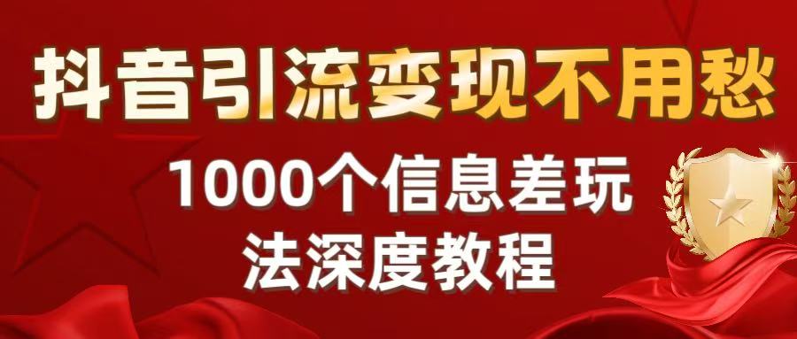 抖音引流变现不用愁：1000个信息差玩法深度教程-知创网
