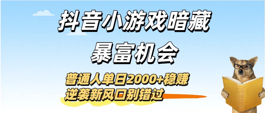 抖音小游戏暗藏暴富机会！普通人单日2000+稳赚，逆袭新风口别错过-知创网