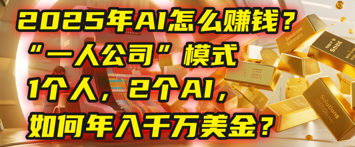 AI怎么赚钱？揭秘2025年“一人公司”模式：1个人，2个AI，如何年入千万美金？-知创网