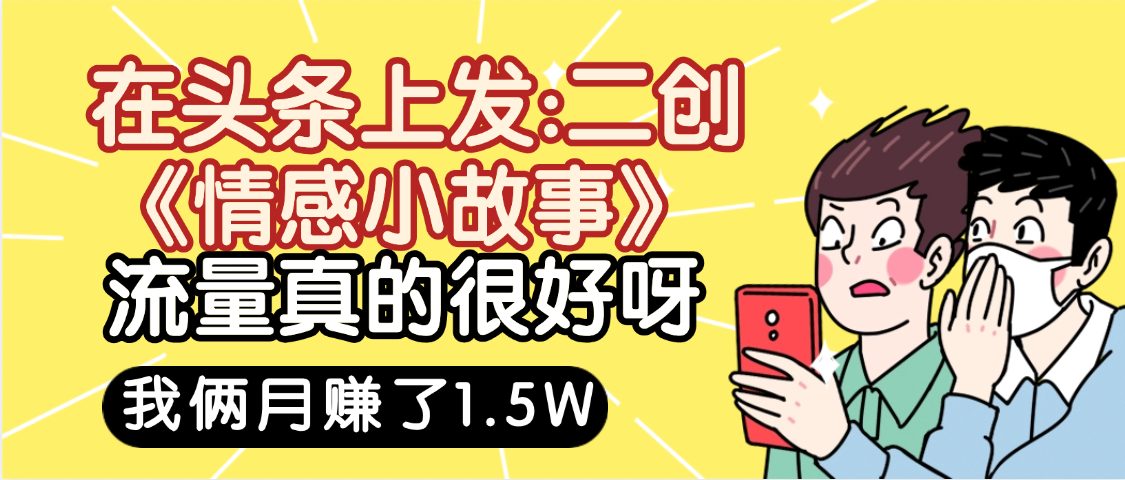 惊叹！在头条上发：二创《情感小故事》流量超级爆，我俩月单号赚了1.5W，熟悉后可以多账户操作哦！-知创网