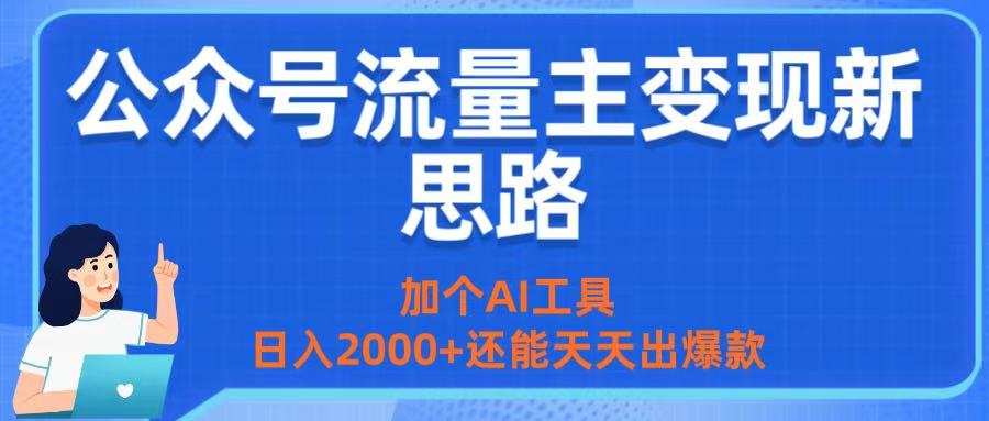 公众号流量主变现新思路：加个AI工具，日入2000+还能天天出爆款-知创网