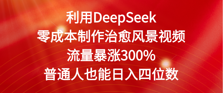 利用DeepSeek零成本制作治愈风景视频，流量暴涨300%。普通人也能日入四位数-知创网