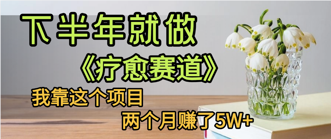 下半年稳赚的赛道，就选【疗愈赛道】，我自己运行这个项目两个月赚了5W+-知创网