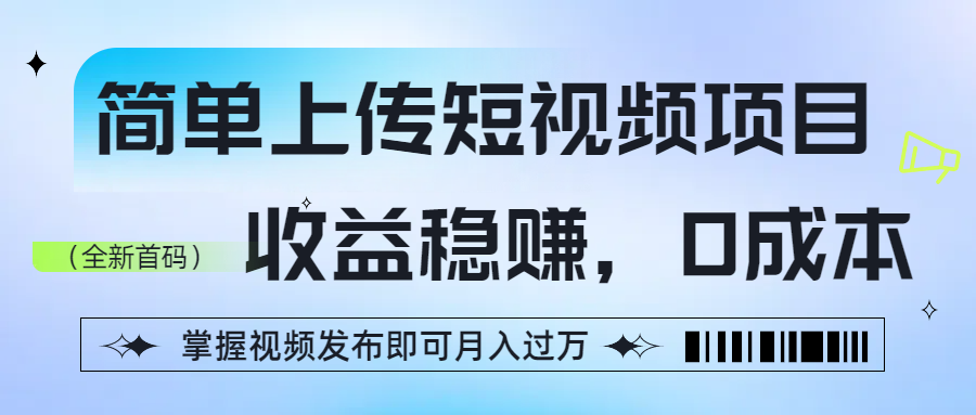简单上传短视频项目，收益稳赚，0成本，掌握视频发布即可月入过万-知创网