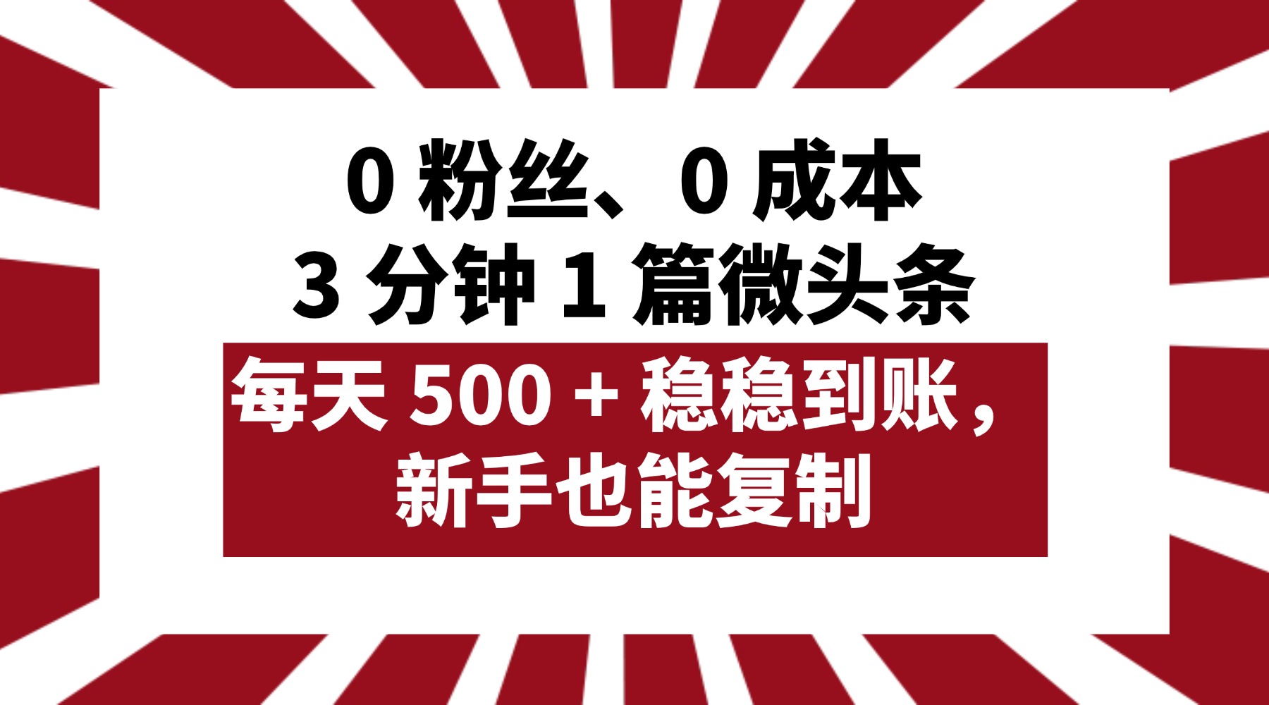 0 粉丝、0 成本，3 分钟 1 篇微头条，每天 500 + 稳稳到账，新手也能复制！-知创网