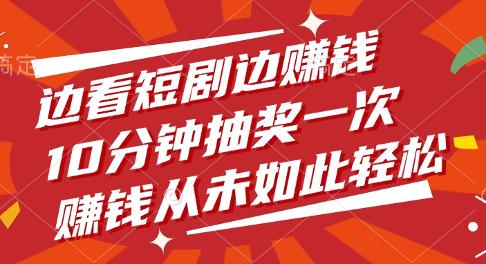 边看短剧边赚钱，10分钟抽奖一次，赚钱从未如此轻松！-知创网
