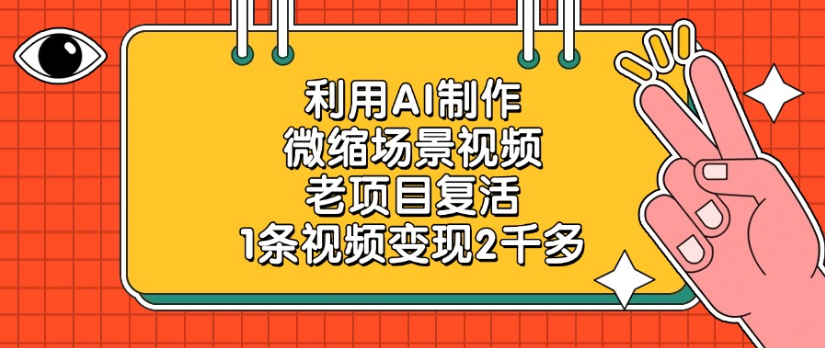 老项目复活，微缩场景视频，利用AI制作，1条视频变现2千多！-知创网