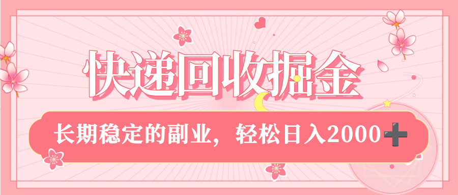快递回收掘金，新手小白当天上手，长期稳定的副业，轻松日入 2000+-知创网