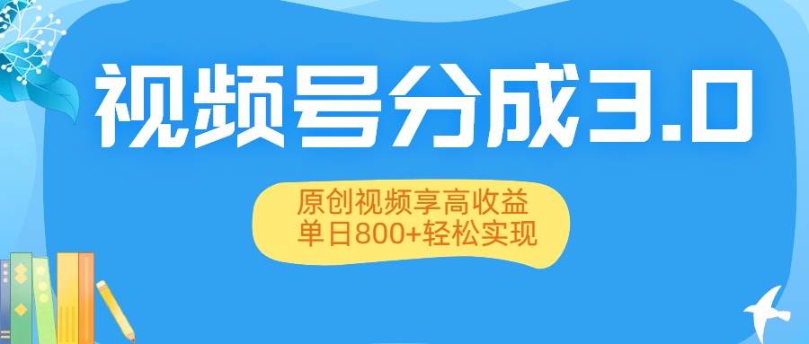 视频号分成3.0升级：原创视频享高收益，单日800+轻松实现-知创网