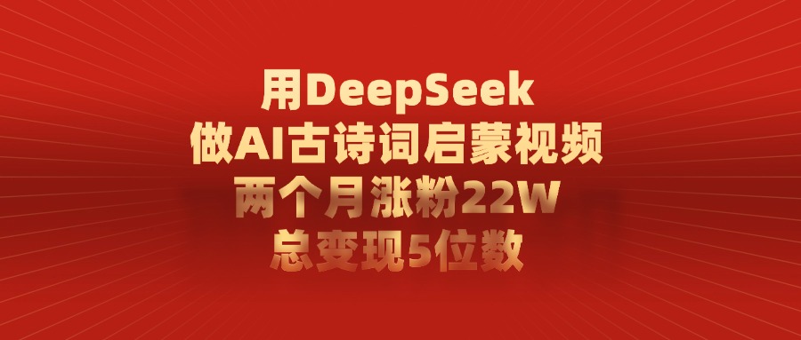 用DeepSeek做，AI古诗词启蒙视频，两个月涨粉22W，总变现5位数-知创网