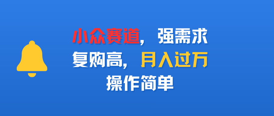 小众赛道，强需求，复购高，月入过万，操作简单-知创网