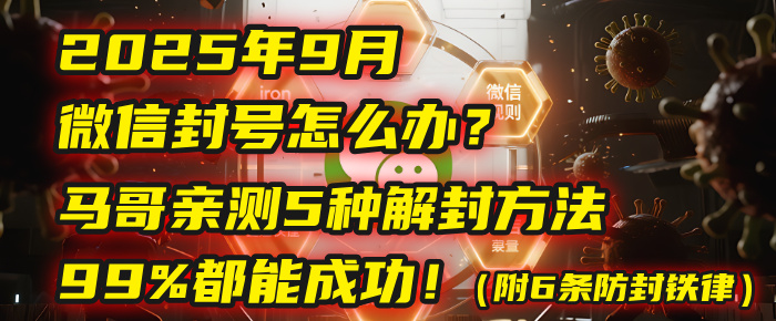 2025年9月微信封号怎么办？马哥亲测5种解封方法，99%都能成功！（附6条防封铁律）-知创网