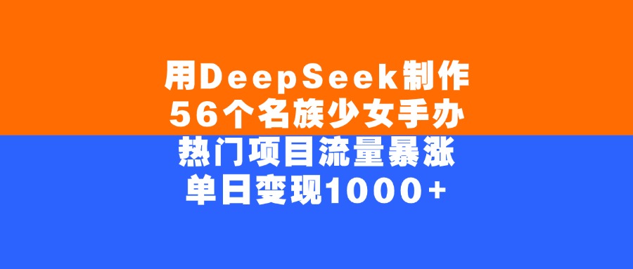 用DeepSeek制作，56个名族少女手办，热门项目流量暴涨，单日变现1000+-知创网