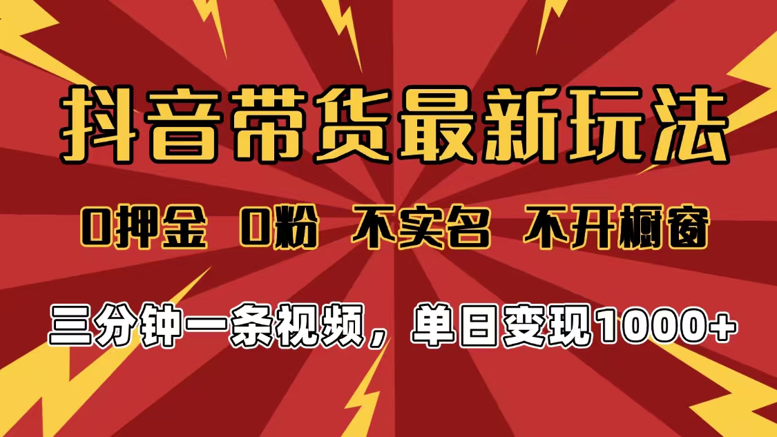 2025年抖音带货最新玩法，0押金0粉，不实名，不开橱窗，单日变现1000➕，小白最快当天见收益-知创网