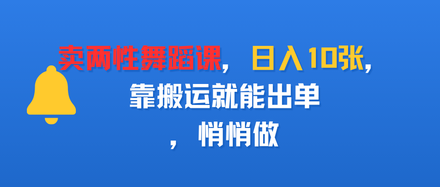 卖两性舞蹈课，日入10张，靠搬运就能出单，悄悄做-知创网
