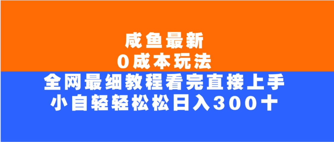 咸鱼最新0成本玩法，全网最细教程，看完直接上手小白轻松日入300＋-知创网
