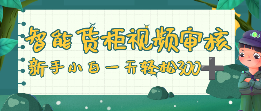 智能货柜视频审核，零门槛，几秒一单，多劳多得，新人小白一天轻松 300+-知创网