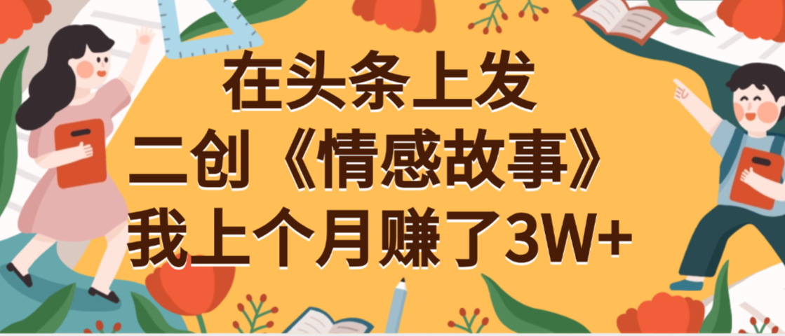 在头条上二创《情感故事》月入3W+-知创网