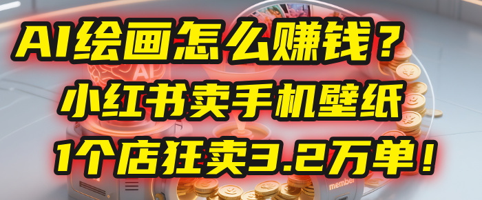 AI绘画怎么赚钱？2025年“手机壁纸”项目：0成本，1个店狂卖3.2万单！(小红书)-知创网