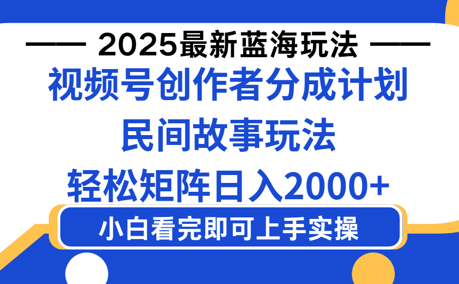 2025最新蓝海赛道玩法视频号创作者分成民间故事玩法，AI一键生成爆款视频，轻松日入2000+-知创网